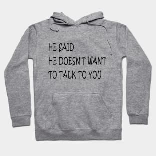 he said he doesn't want  talk to you Hoodie